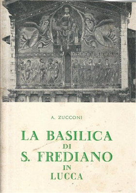 La basilica di S. Frediano in Lucca. I santi, la storia, l'arte.